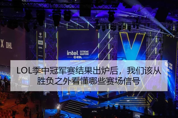 LOL季中冠军赛结果出炉后，我们该从胜负之外看懂哪些赛场信号
