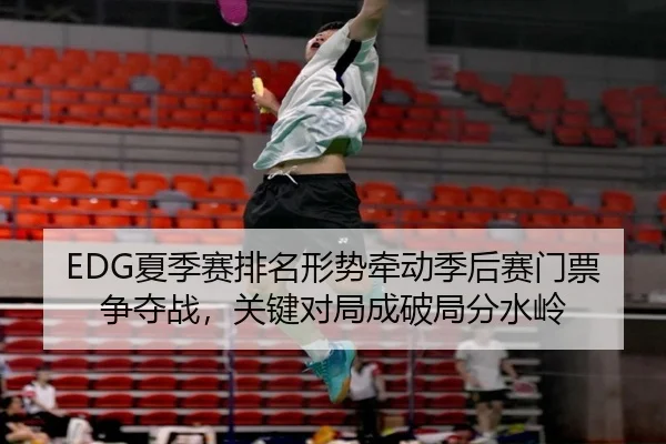 EDG夏季赛排名形势牵动季后赛门票争夺战，关键对局成破局分水岭